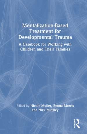Mentalization-Based Treatment for Developmental Trauma: A Casebook for Working with Children and Their Families de Nicole Muller