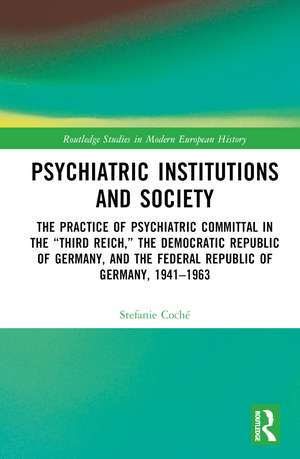 Psychiatric Institutions and Society: The Practice of Psychiatric Committal in the “Third Reich,” the Democratic Republic of Germany, and the Federal Republic of Germany, 1941–1963 de Stefanie Coché