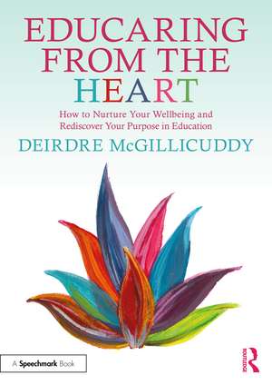 Educaring from the Heart: How to Nurture Your Wellbeing and Re-discover Your Purpose in Education de Deirdre McGillicuddy