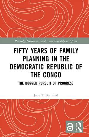 Fifty Years of Family Planning in the Democratic Republic of the Congo: The Dogged Pursuit of Progress de Jane T. Bertrand