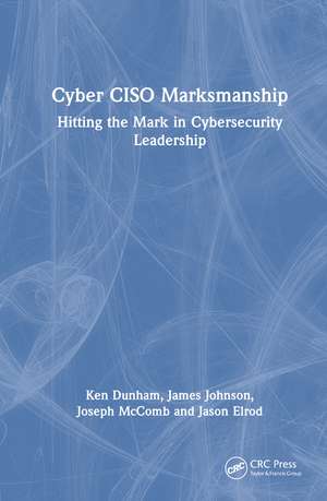 Cyber CISO Marksmanship: Hitting the Mark in Cybersecurity Leadership de Ken Dunham