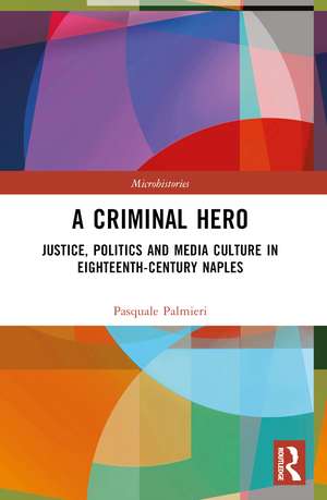 A Criminal Hero: Justice, Politics and Media Culture in Eighteenth-Century Naples de Pasquale Palmieri