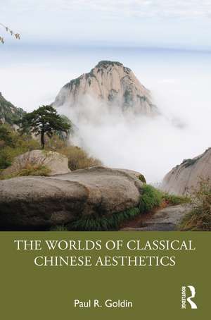 The Worlds of Classical Chinese Aesthetics de Paul R. Goldin