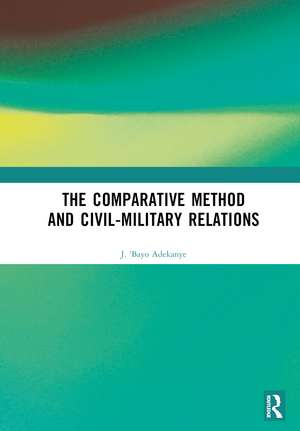 The Comparative Method and Civil-Military Relations de J. 'Bayo Adekanye