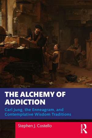 The Alchemy of Addiction: Carl Jung, the Enneagram, and Contemplative Wisdom Traditions de Stephen J. Costello