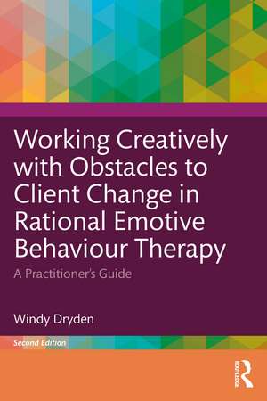 Working Creatively with Obstacles to Client Change in Rational Emotive Behaviour Therapy: A Practitioner’s Guide de Windy Dryden