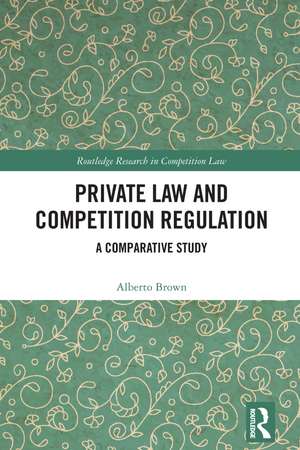 Private Law and Competition Regulation: A Comparative Study de Alberto Brown