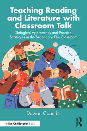 Teaching Reading and Literature with Classroom Talk: Dialogical Approaches and Practical Strategies in the Secondary ELA Classroom de Dawan Coombs