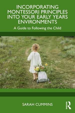 Incorporating Montessori Principles into Your Early Years Environments: A Guide to Following the Child de Sarah Cummins