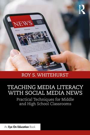 Teaching Media Literacy with Social Media News: Practical Techniques for Middle and High School Classrooms de Roy S. Whitehurst