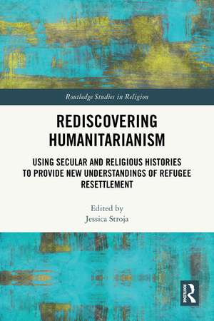 Rediscovering Humanitarianism: Using Secular and Religious Histories to Provide New Understandings of Refugee Resettlement de Jessica Stroja