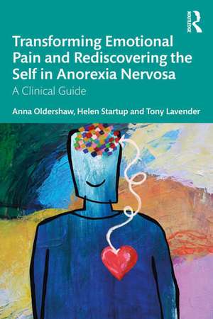 Transforming Emotional Pain and Rediscovering the Self in Anorexia Nervosa de Anna Oldershaw