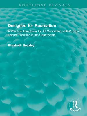 Designed for Recreation: A Practical Handbook for All Concerned with Providing Leisure Facilities in the Countryside de Elisabeth Beazley