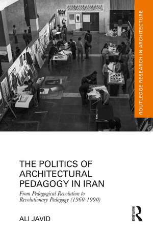 The Politics of Architectural Pedagogy in Iran: From Pedagogical Revolution to Revolutionary Pedagogy (1960-1990) de Ali Javid