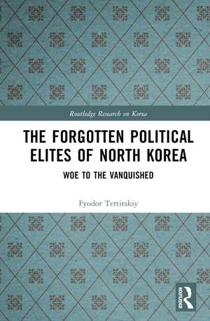 The Forgotten Political Elites of North Korea: Woe to the Vanquished de Fyodor Tertitskiy