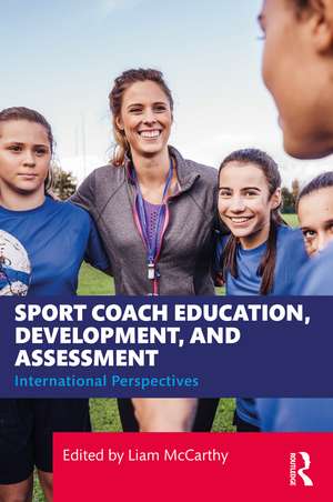 Sport Coach Education, Development, and Assessment: International Perspectives de Liam McCarthy