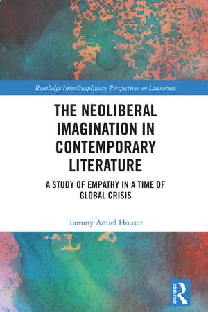 The Neoliberal Imagination in Contemporary Literature: A Study of Empathy in a Time of Global Crisis de Tammy Amiel Houser