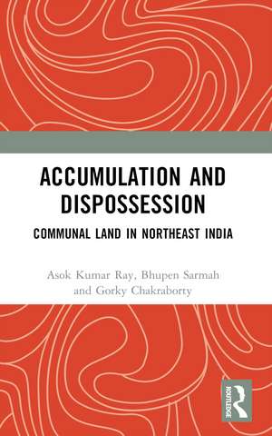Accumulation and Dispossession: Communal Land in Northeast India de Asok Kumar Ray