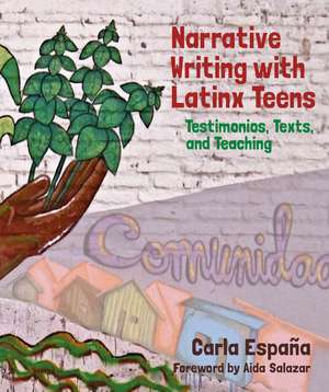 Narrative Writing with Latinx Teens: Testimonios, Texts, and Teaching de Carla España