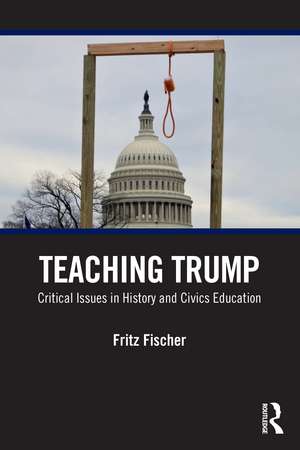 Teaching Trump: Critical Issues in History and Civics Education de Fritz Fischer