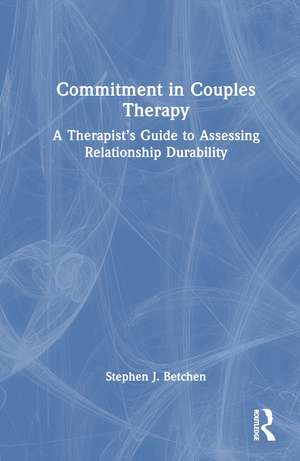 Commitment in Couples Therapy: A Therapist’s Guide to Assessing Relationship Durability de Stephen J. Betchen