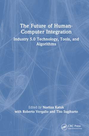 The Future of Human-Computer Integration: Industry 5.0 Technology, Tools, and Algorithms de Norliza Katuk