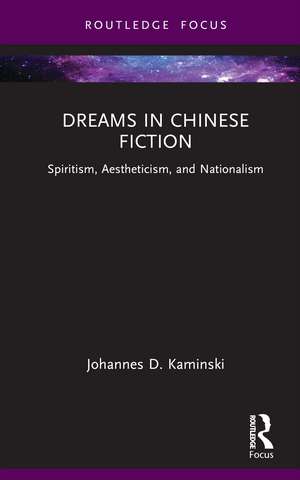 Dreams in Chinese Fiction: Spiritism, Aestheticism, and Nationalism de Johannes D. Kaminski