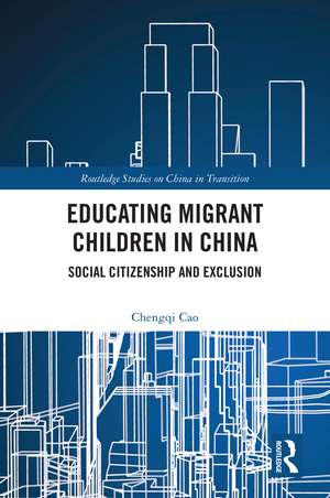 Educating Migrant Children in China: Social Citizenship and Exclusion de Chengqi Cao