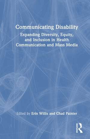 Communicating Disability: Expanding Diversity, Equity, and Inclusion in Health Communication and Mass Media de Erin Willis