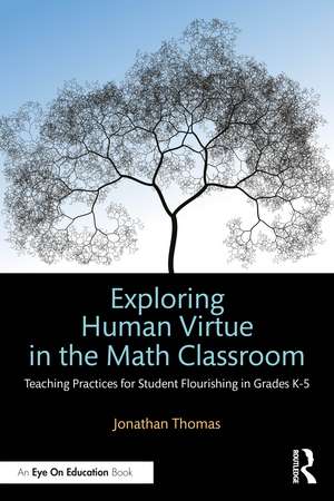 Exploring Human Virtue in the Math Classroom: Teaching Practices for Student Flourishing in Grades K-5 de Jonathan Thomas