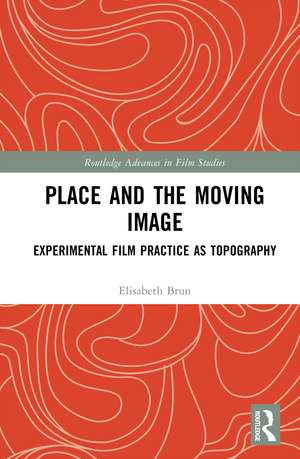 Place and the Moving Image: Experimental Film Practice as Topography de Elisabeth Brun