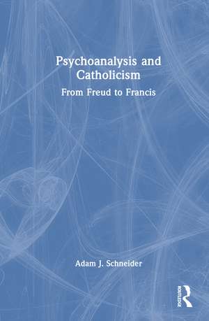 Psychoanalysis and Catholicism: From Freud to Francis de Adam J. Schneider