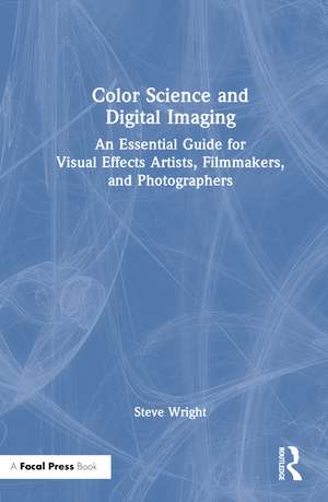 Color Science and Digital Imaging: An Essential Guide for Visual Effects Artists, Filmmakers, and Photographers de Steve Wright
