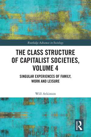 The Class Structure of Capitalist Societies, Volume 4: Singular Experiences of Family, Work and Leisure de Will Atkinson