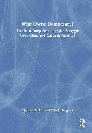 Who Owns Democracy?: The Real Deep State and the Struggle Over Class and Caste in America de Charles Derber