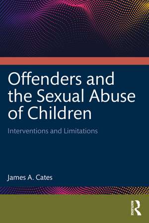 Offenders and the Sexual Abuse of Children: Interventions and Limitations de James A. Cates