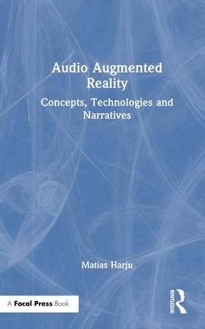 Audio Augmented Reality: Concepts, Technologies and Narratives de Matias Harju