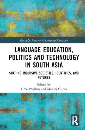 Language Education, Politics and Technology in South Asia: Shaping Inclusive Societies, Identities, and Futures de Uma Pradhan