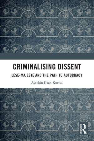Criminalising Dissent: Lèse-majesté and the Path to Autocracy de Aytekin Kaan Kurtul