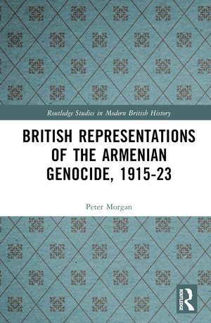 British Representations of the Armenian Genocide, 1915-23 de Peter Morgan