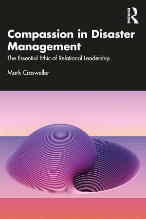 Compassion in Disaster Management: The Essential Ethic of Relational Leadership de Mark Crosweller