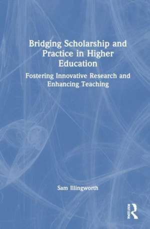 Bridging Scholarship and Practice in Higher Education: Fostering Innovative Research and Enhancing Teaching de Sam Illingworth