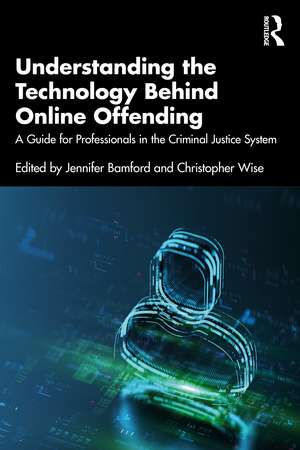 Understanding the Technology Behind Online Offending: A Guide for Professionals in the Criminal Justice System de Jennifer Bamford