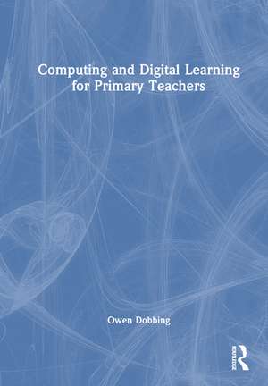 Computing and Digital Learning for Primary Teachers de Owen Dobbing