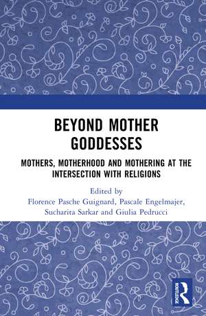 Beyond Mother Goddesses: Mothers, Motherhood and Mothering at the Intersection with Religions de Florence Pasche Guignard