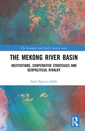 The Mekong River Basin: Institutions, Cooperative Strategies and Geopolitical Rivalry de Nguyen Dinh Sach