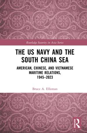 The US Navy and the South China Sea: American, Chinese, and Vietnamese Maritime Relations, 1945-2023 de Bruce A Elleman