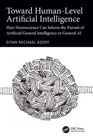 Toward Human-Level Artificial Intelligence: How Neuroscience Can Inform the Pursuit of Artificial General Intelligence or General AI de Eitan Michael Azoff