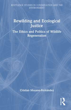 Rewilding and Ecological Justice: The Ethics and Politics of Wildlife Regeneration de Cristian Moyano-Fernández
