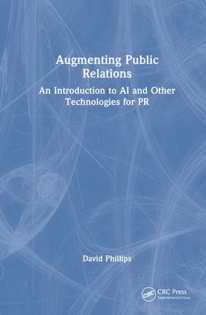 Augmenting Public Relations: An Introduction to AI and Other Technologies for PR de David Phillips